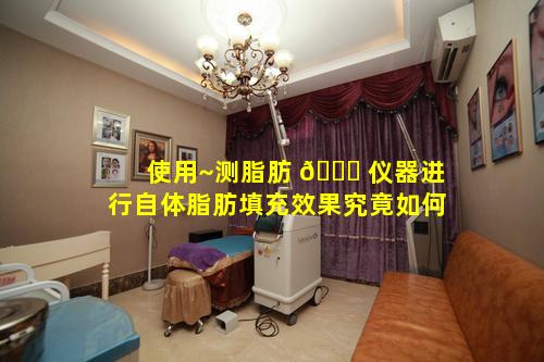 使用~测脂肪 🍀 仪器进行自体脂肪填充效果究竟如何
